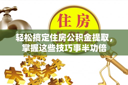高树轻松搞定住房公积金提取，掌握这些技巧事半功倍