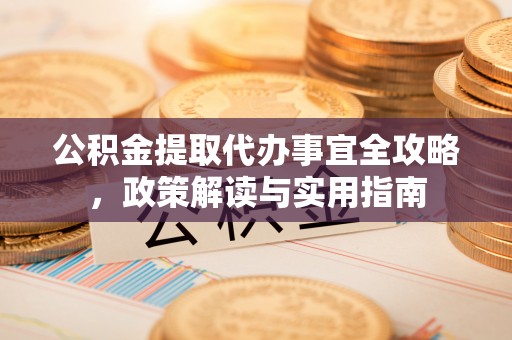 高树公积金提取代办事宜全攻略，政策解读与实用指南