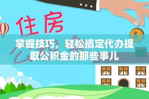 高树掌握技巧，轻松搞定代办提取公积金的那些事儿