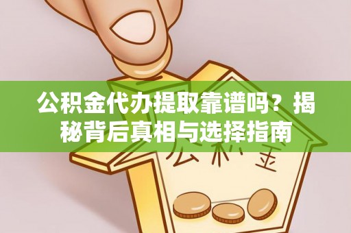 高树公积金代办提取靠谱吗？揭秘背后真相与选择指南