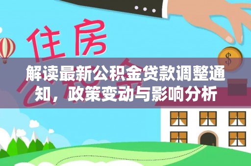 高树解读最新公积金贷款调整通知，政策变动与影响分析