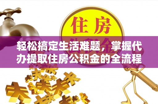 高树轻松搞定生活难题，掌握代办提取住房公积金的全流程