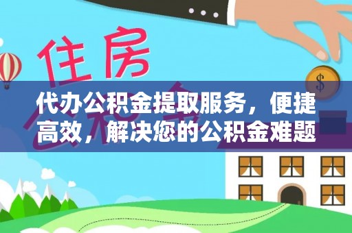 高树代办公积金提取服务，便捷高效，解决您的公积金难题