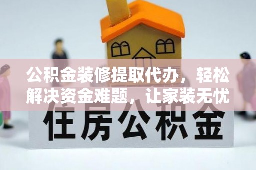 高树公积金装修提取代办，轻松解决资金难题，让家装无忧
