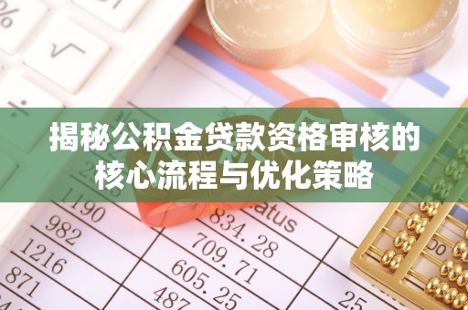 高树揭秘公积金贷款资格审核的核心流程与优化策略
