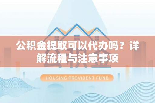 高树公积金提取可以代办吗？详解流程与注意事项