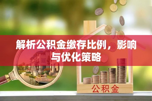 高树解析公积金缴存比例，影响与优化策略