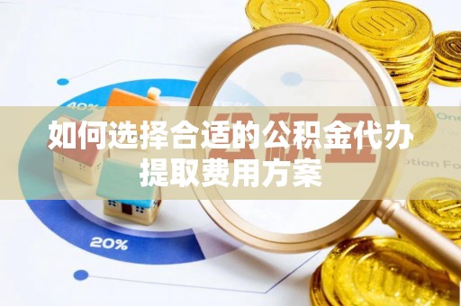高树如何选择合适的公积金代办提取费用方案