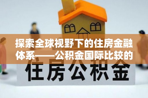 高树探索全球视野下的住房金融体系——公积金国际比较的深度解析