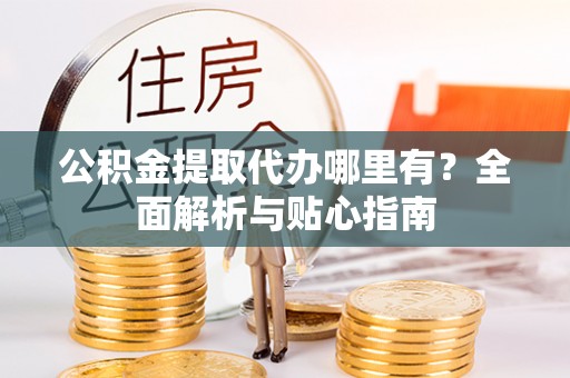 高树公积金提取代办哪里有？全面解析与贴心指南