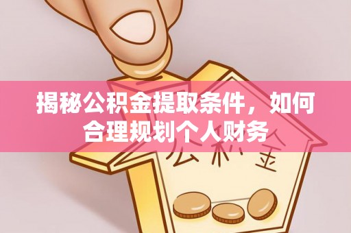高树揭秘公积金提取条件，如何合理规划个人财务