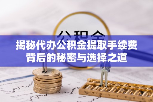 高树揭秘代办公积金提取手续费背后的秘密与选择之道