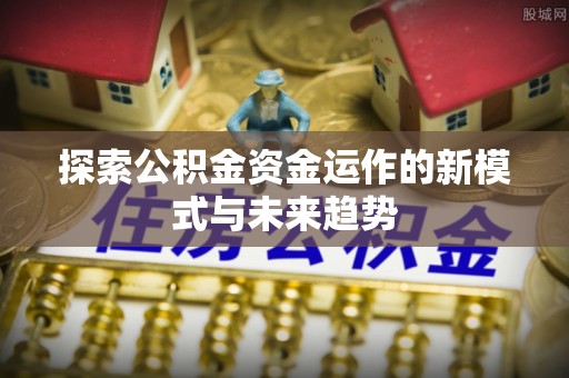 高树探索公积金资金运作的新模式与未来趋势