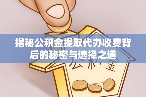 高树揭秘公积金提取代办收费背后的秘密与选择之道