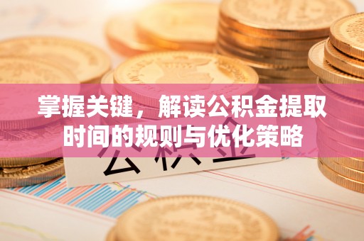 高树掌握关键，解读公积金提取时间的规则与优化策略
