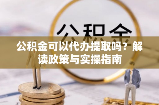 高树公积金可以代办提取吗？解读政策与实操指南