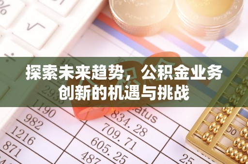 高树探索未来趋势，公积金业务创新的机遇与挑战