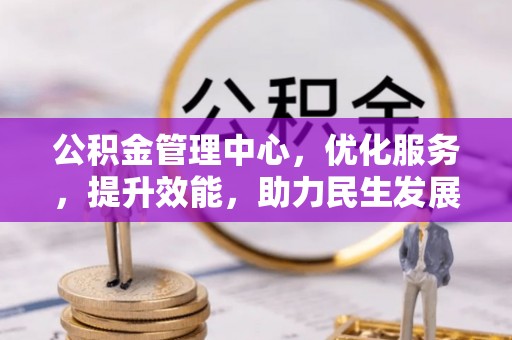 高树公积金管理中心，优化服务，提升效能，助力民生发展