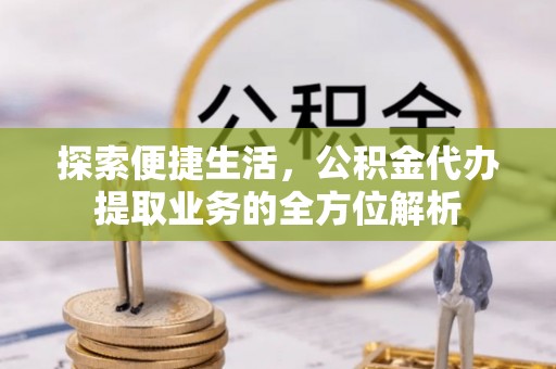 高树探索便捷生活，公积金代办提取业务的全方位解析