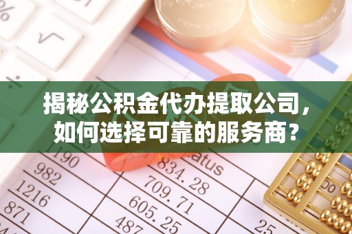 高树揭秘公积金代办提取公司，如何选择可靠的服务商？