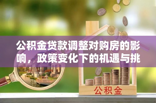 高树公积金贷款调整对购房的影响，政策变化下的机遇与挑战