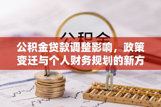 高树公积金贷款调整影响，政策变迁与个人财务规划的新方向