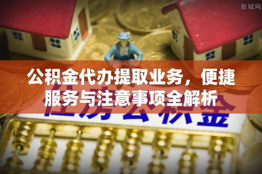 高树公积金代办提取业务，便捷服务与注意事项全解析