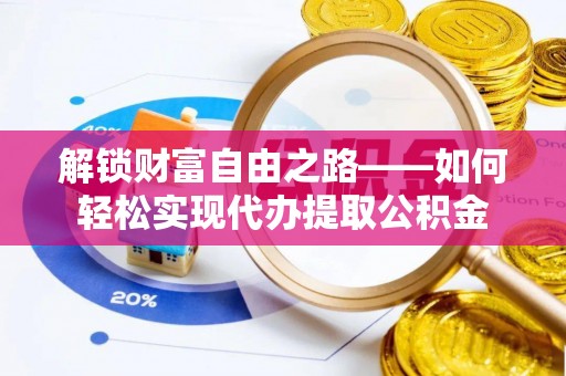 高树解锁财富自由之路——如何轻松实现代办提取公积金