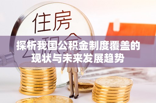 高树探析我国公积金制度覆盖的现状与未来发展趋势