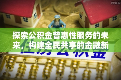 高树探索公积金普惠性服务的未来，构建全民共享的金融新生态