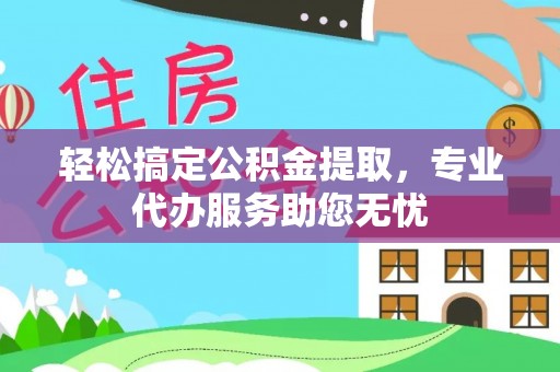 高树轻松搞定公积金提取，专业代办服务助您无忧