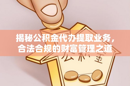 高树揭秘公积金代办提取业务，合法合规的财富管理之道