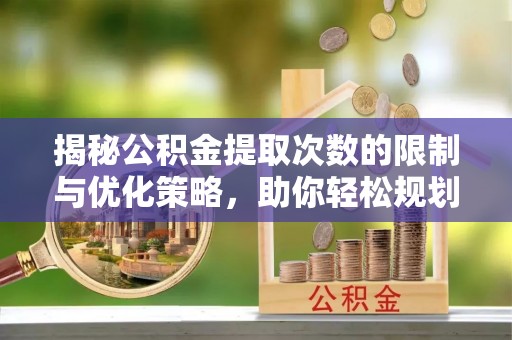 高树揭秘公积金提取次数的限制与优化策略，助你轻松规划财务未来