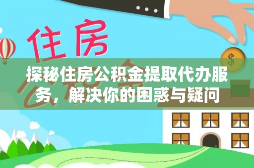 高树探秘住房公积金提取代办服务，解决你的困惑与疑问