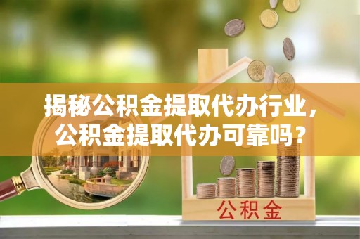 高树揭秘公积金提取代办行业，公积金提取代办可靠吗？