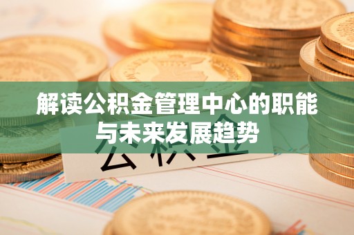 高树解读公积金管理中心的职能与未来发展趋势