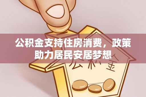 高树公积金支持住房消费，政策助力居民安居梦想
