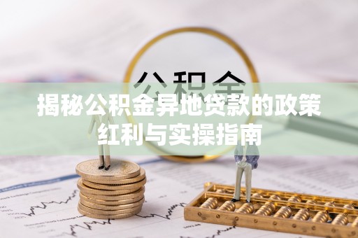 高树揭秘公积金异地贷款的政策红利与实操指南