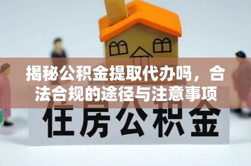 高树揭秘公积金提取代办吗，合法合规的途径与注意事项
