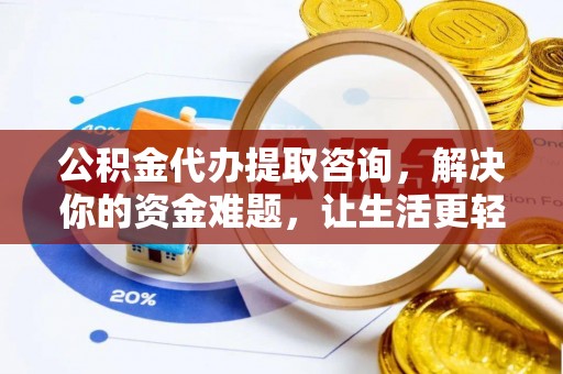高树公积金代办提取咨询，解决你的资金难题，让生活更轻松