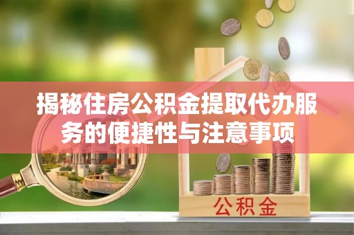 高树揭秘住房公积金提取代办服务的便捷性与注意事项