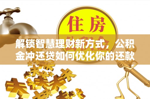 高树解锁智慧理财新方式，公积金冲还贷如何优化你的还款计划