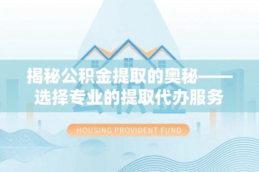 高树揭秘公积金提取的奥秘——选择专业的提取代办服务
