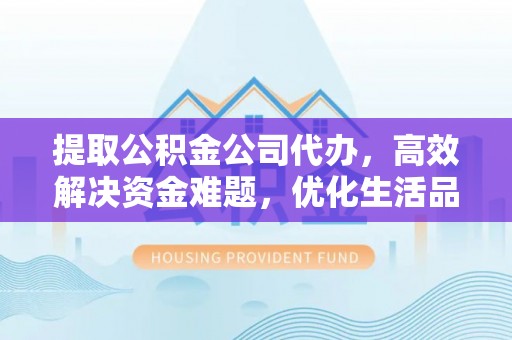 高树提取公积金公司代办，高效解决资金难题，优化生活品质