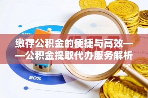 高树缴存公积金的便捷与高效——公积金提取代办服务解析