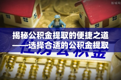 高树揭秘公积金提取的便捷之道——选择合适的公积金提取代办单位