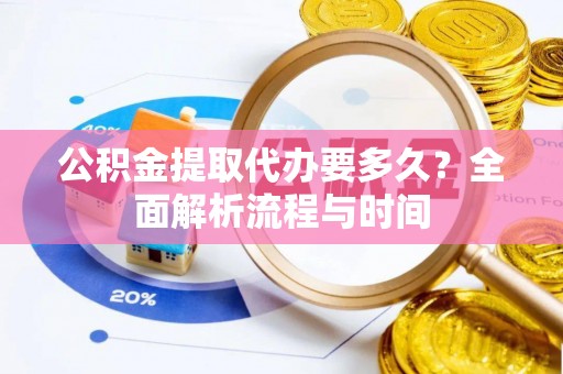 高树公积金提取代办要多久？全面解析流程与时间