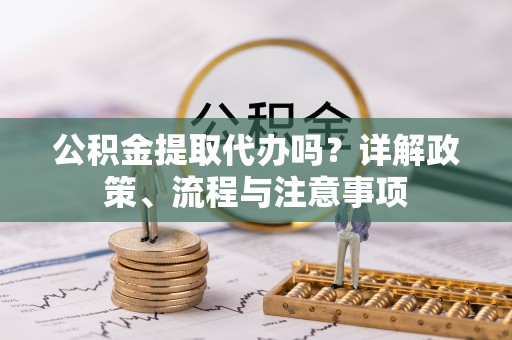 高树公积金提取代办吗？详解政策、流程与注意事项