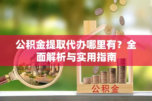 高树公积金提取代办哪里有？全面解析与实用指南