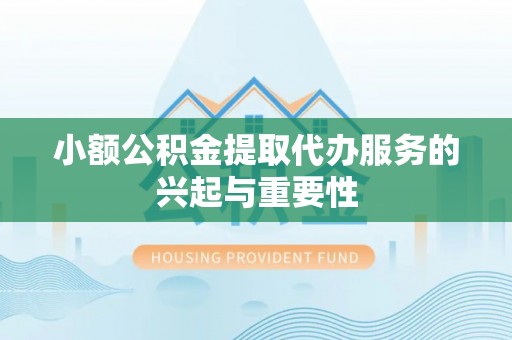 高树小额公积金提取代办服务的兴起与重要性
